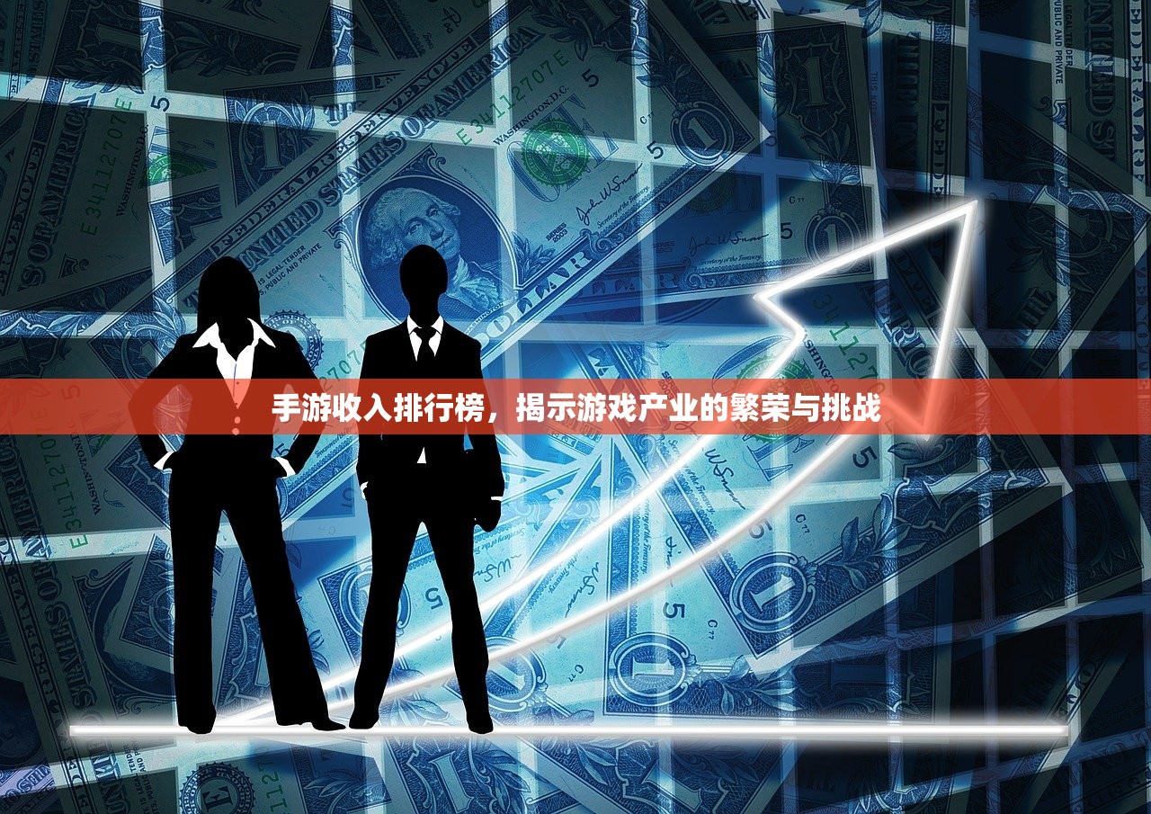 手游收入排行榜，揭示游戏产业的繁荣与挑战