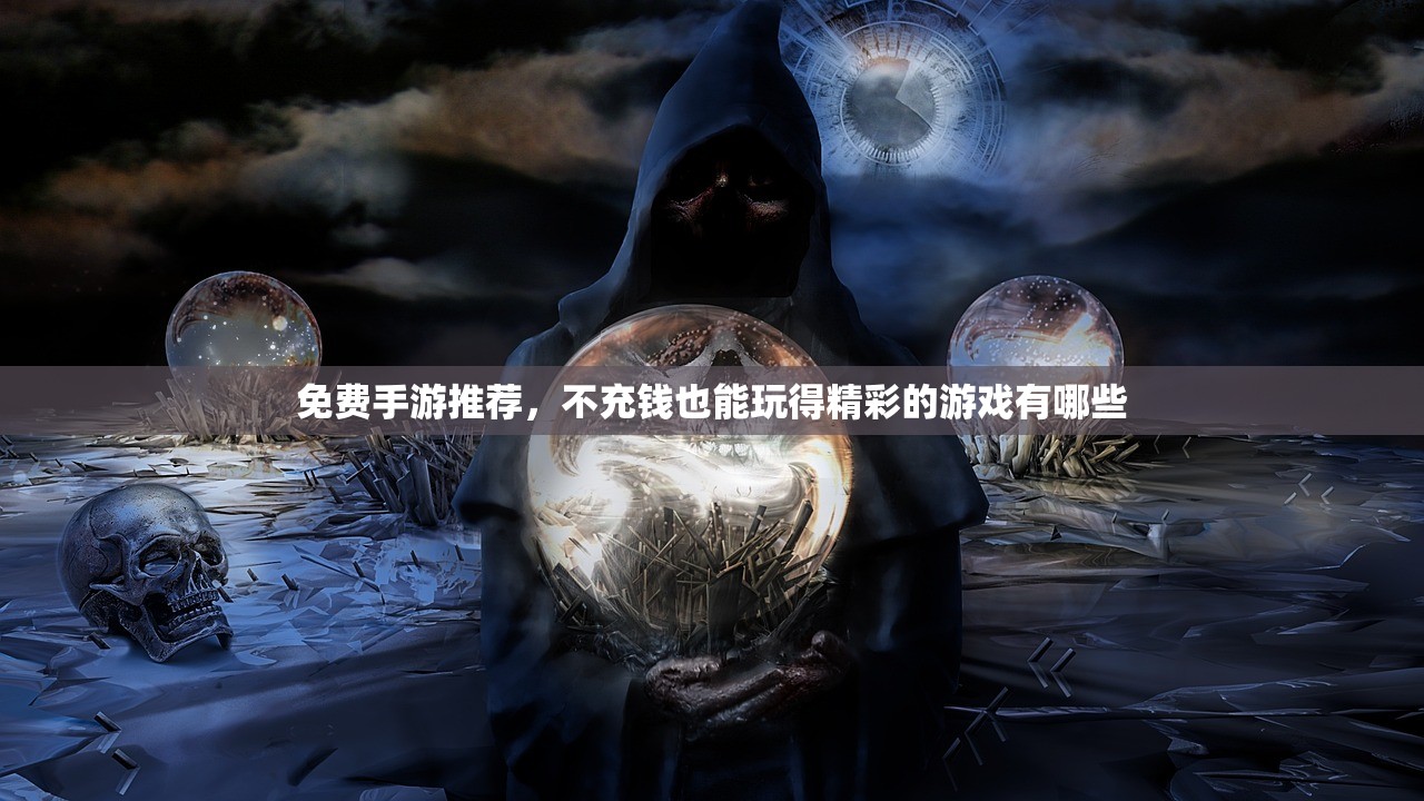 免费手游推荐，不充钱也能玩得精彩的游戏有哪些
