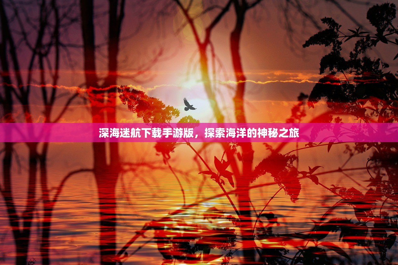 深海迷航下载手游版，探索海洋的神秘之旅