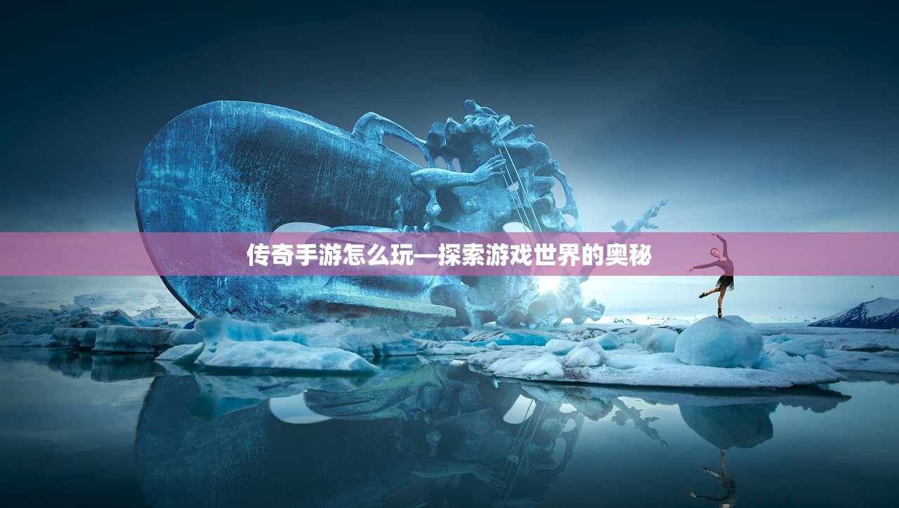 传奇手游怎么玩—探索游戏世界的奥秘