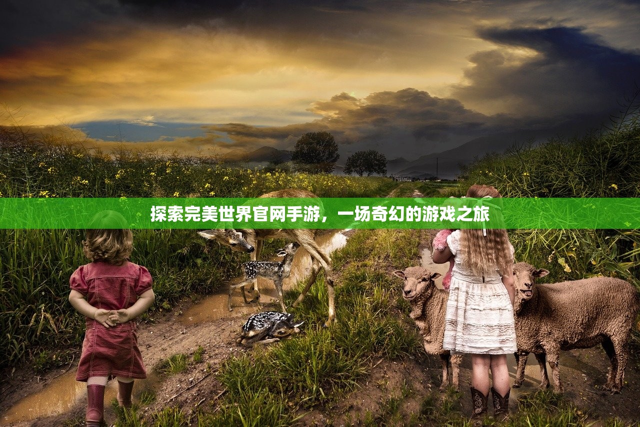 探索完美世界官网手游，一场奇幻的游戏之旅