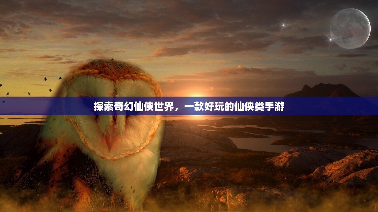 探索奇幻仙侠世界，一款好玩的仙侠类手游