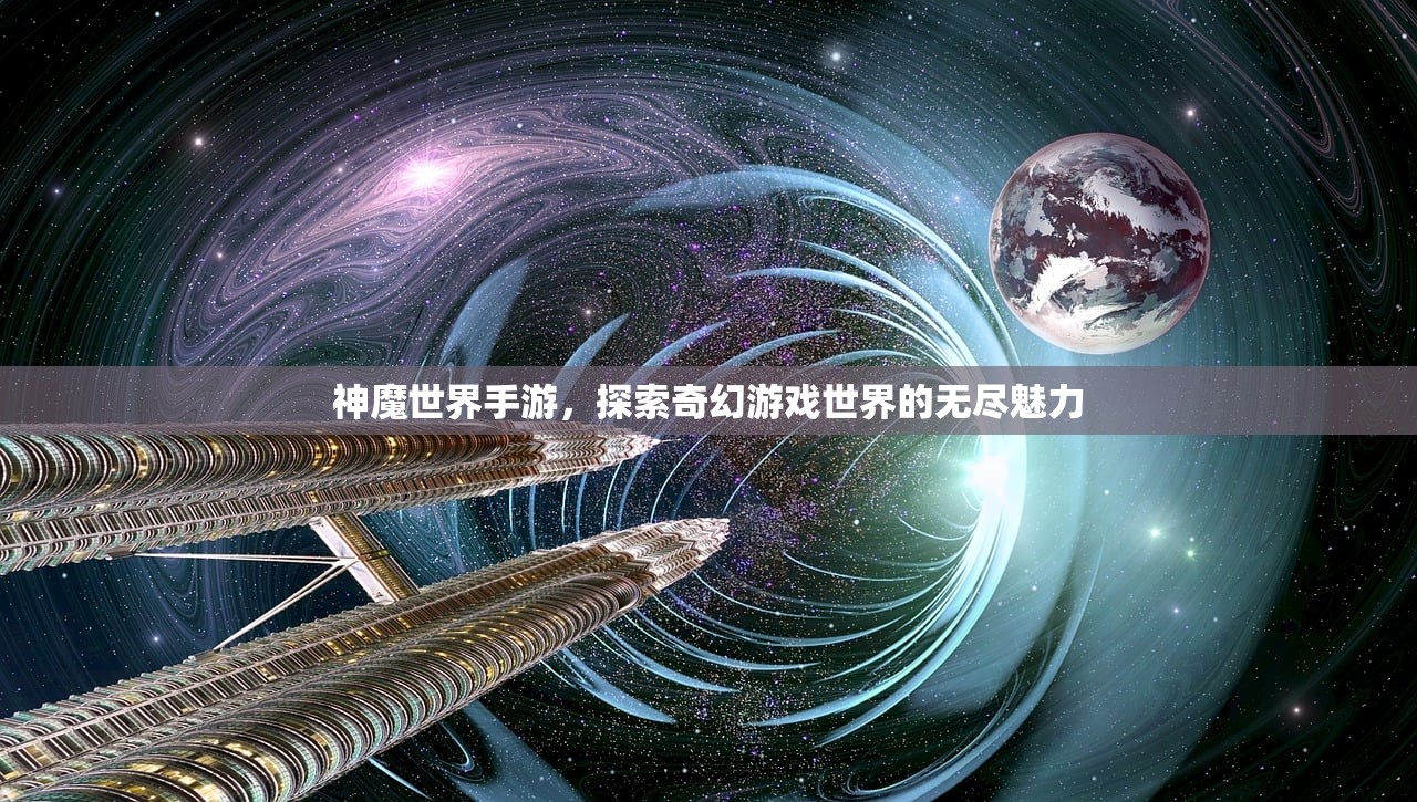 神魔世界手游，探索奇幻游戏世界的无尽魅力
