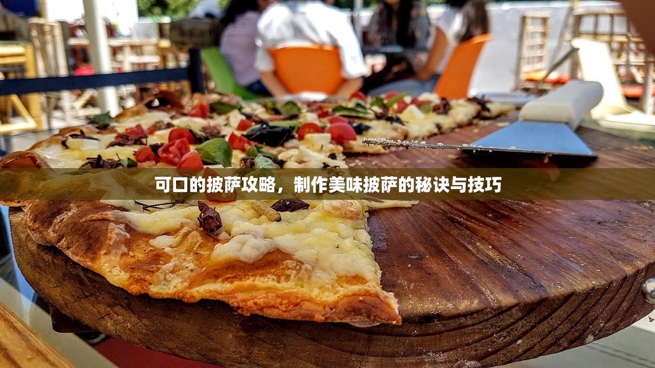 可口的披萨攻略，制作美味披萨的秘诀与技巧