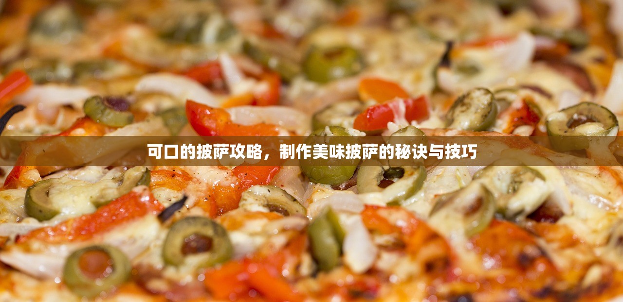 可口的披萨攻略，制作美味披萨的秘诀与技巧