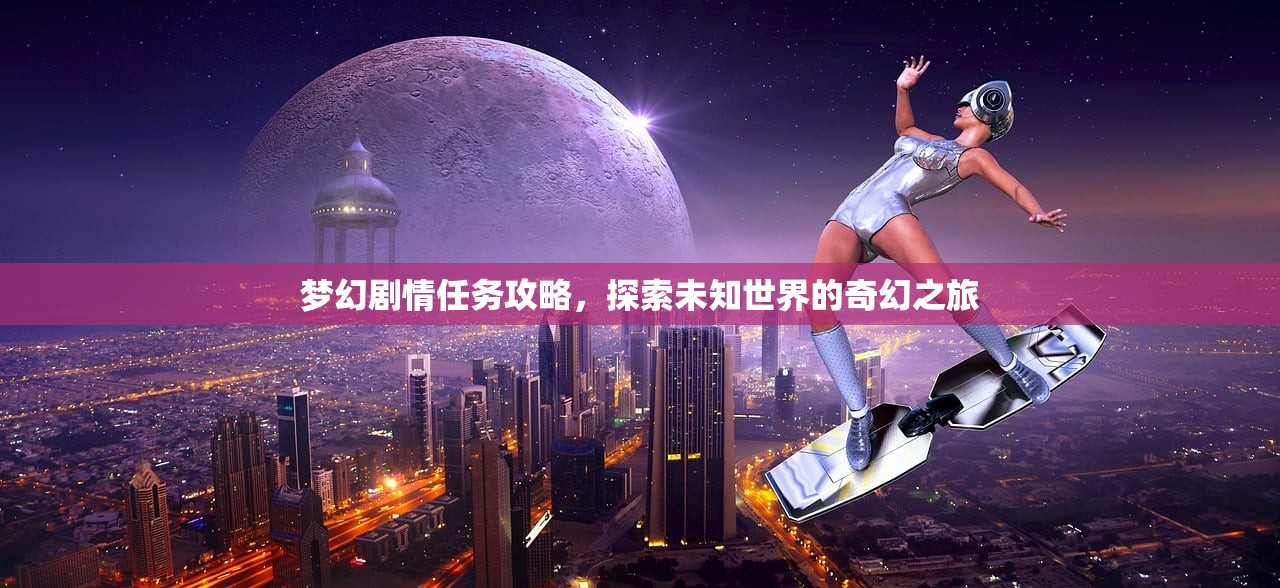 梦幻剧情任务攻略，探索未知世界的奇幻之旅