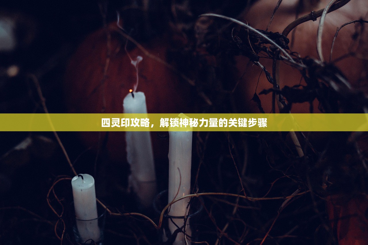 四灵印攻略，解锁神秘力量的关键步骤