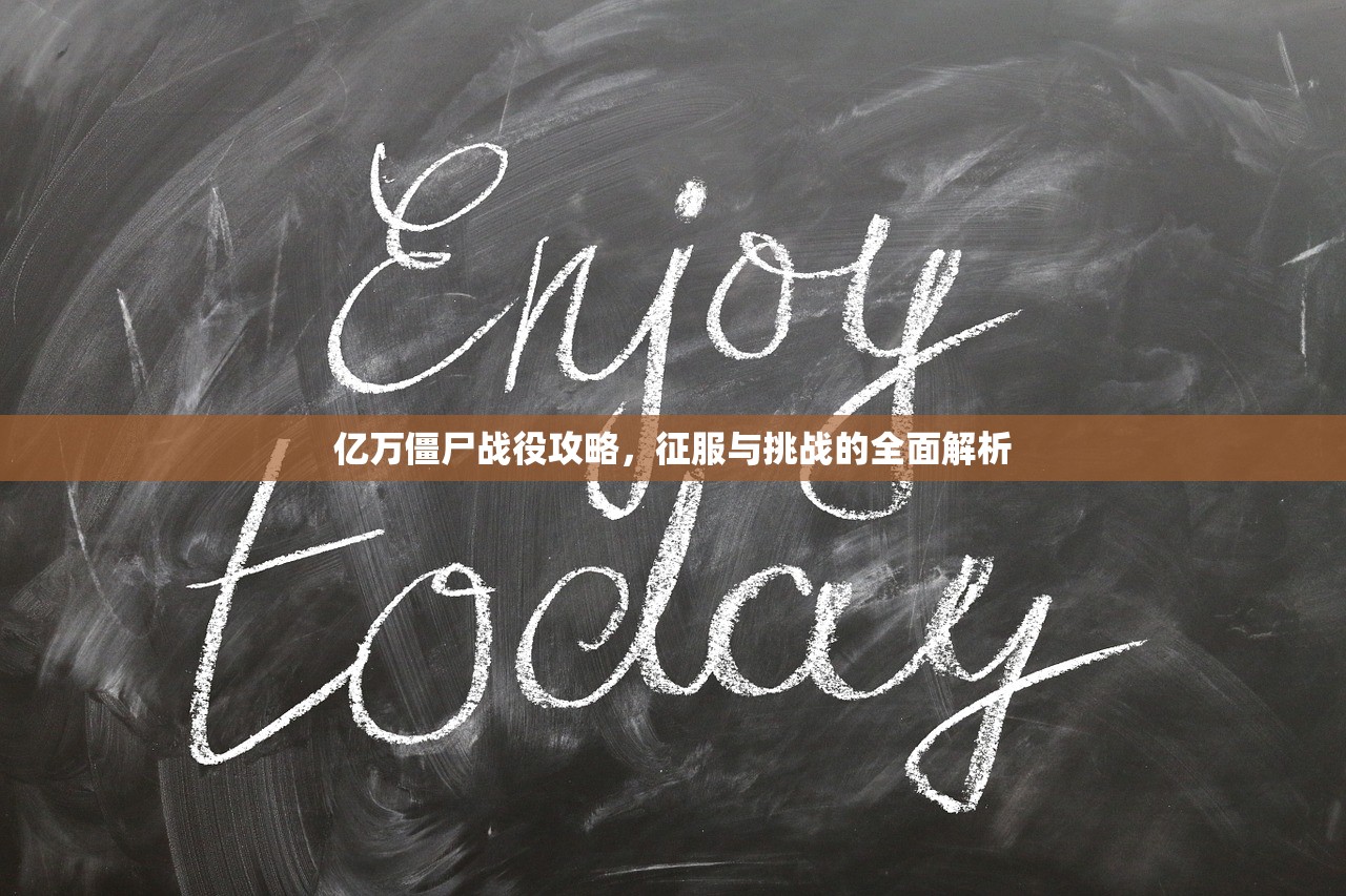 亿万僵尸战役攻略，征服与挑战的全面解析