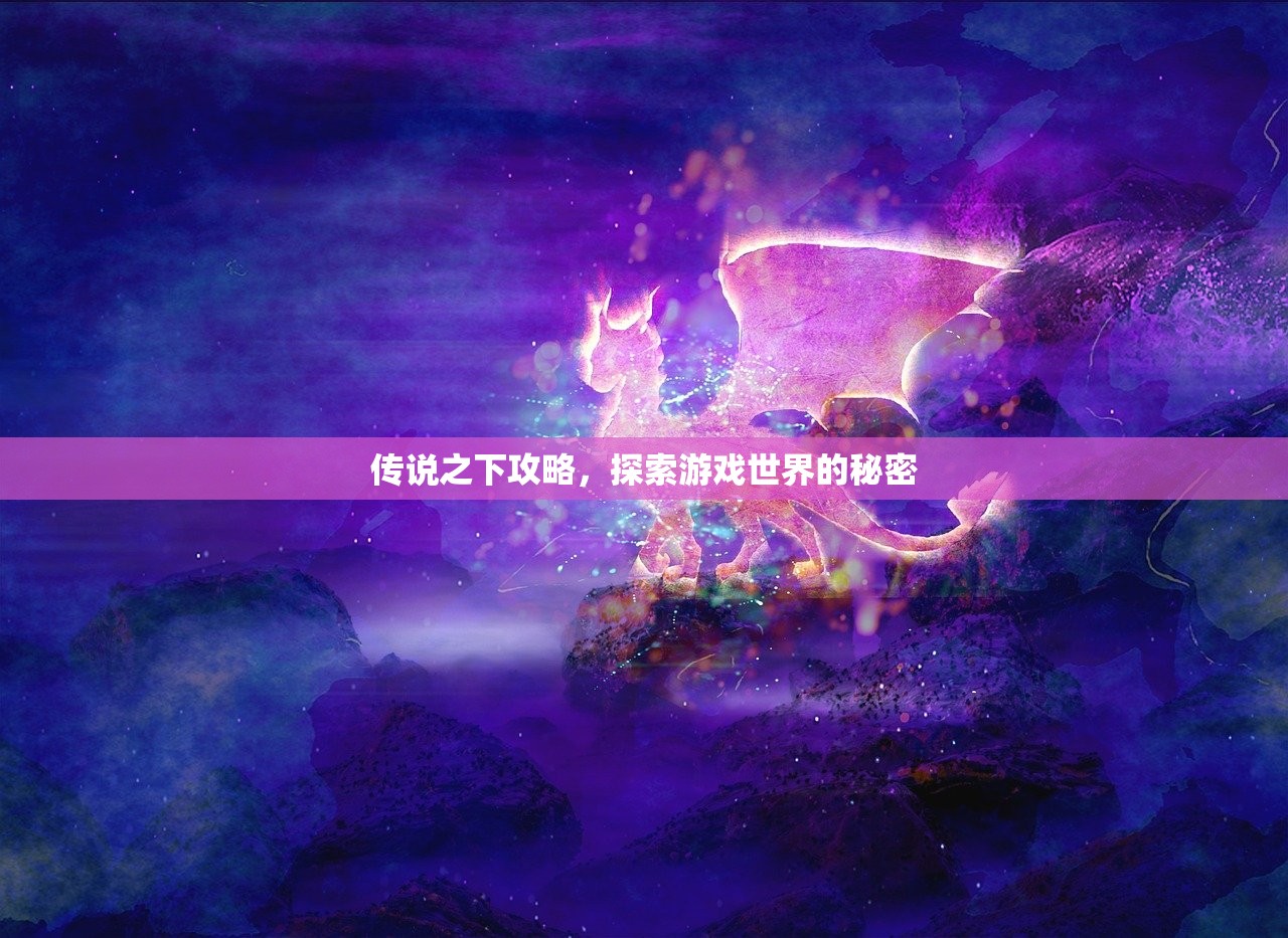 传说之下攻略，探索游戏世界的秘密
