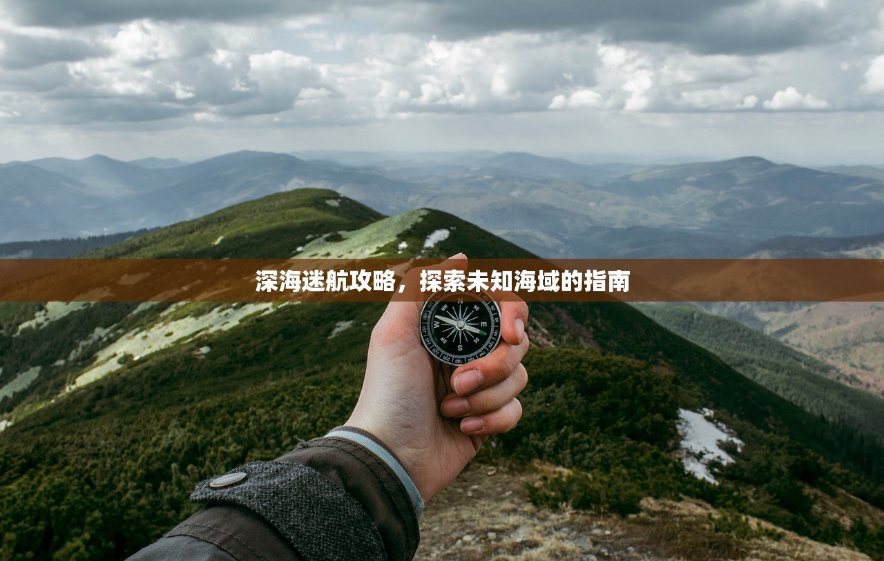 深海迷航攻略，探索未知海域的指南