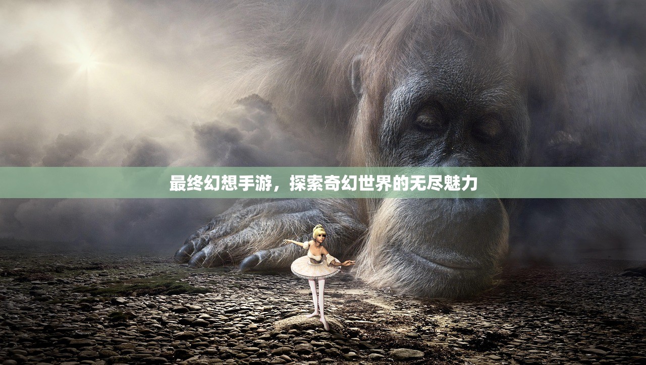 最终幻想手游，探索奇幻世界的无尽魅力