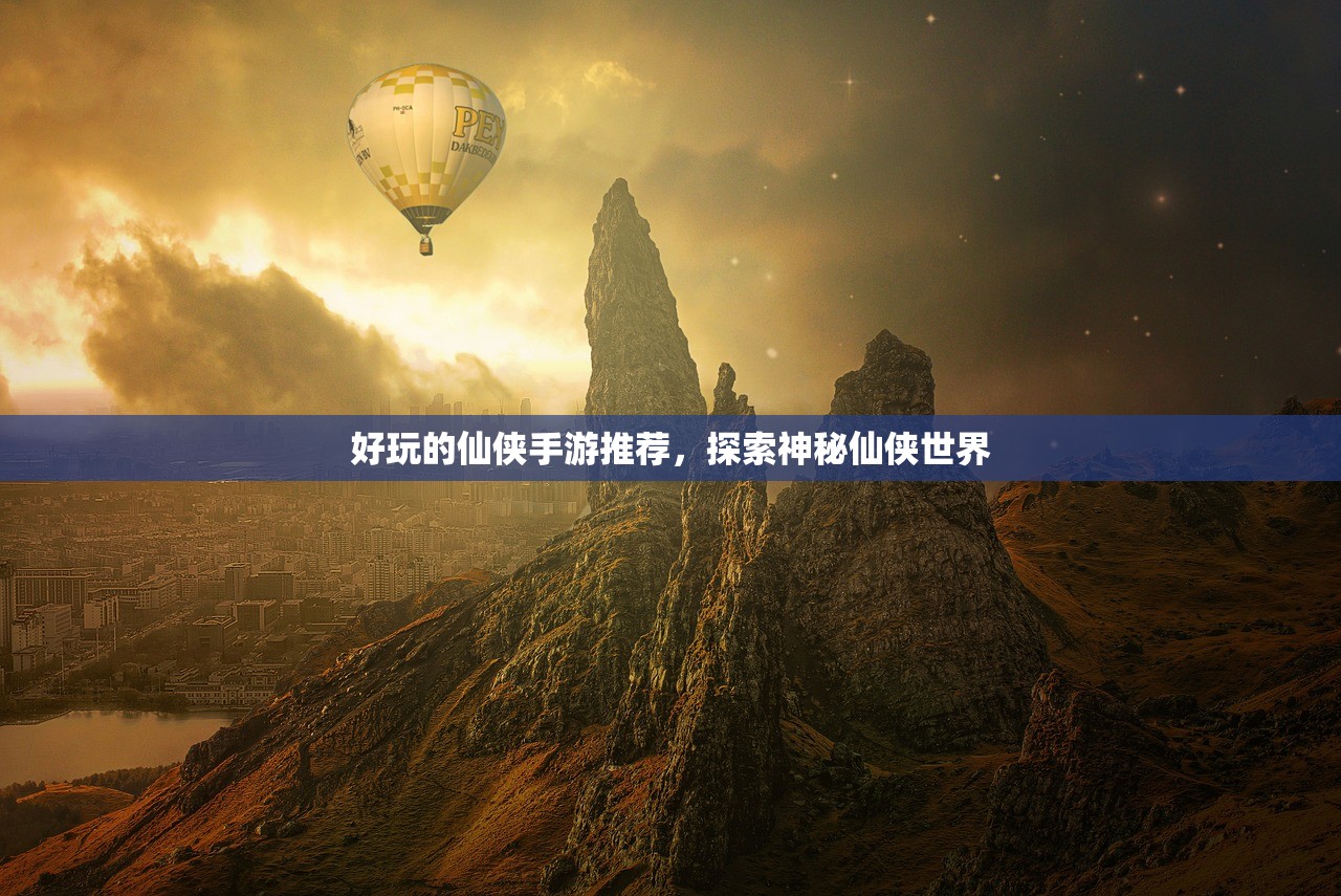 好玩的仙侠手游推荐，探索神秘仙侠世界