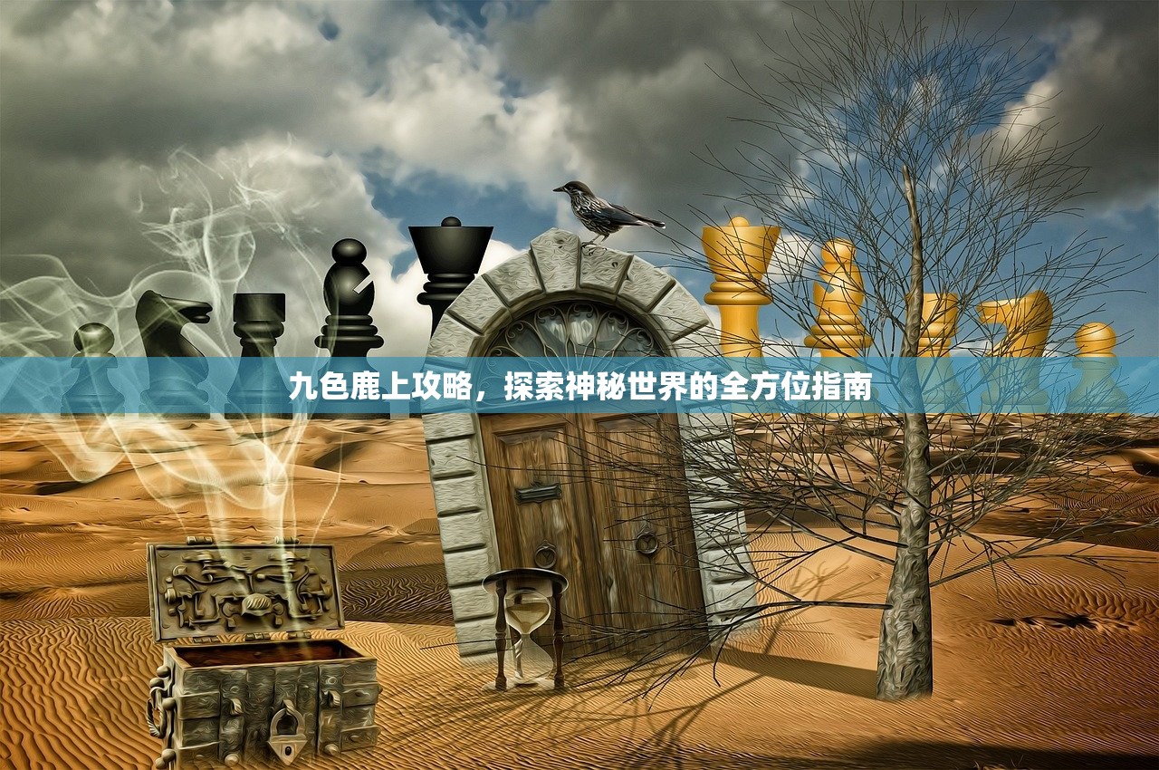 九色鹿上攻略，探索神秘世界的全方位指南