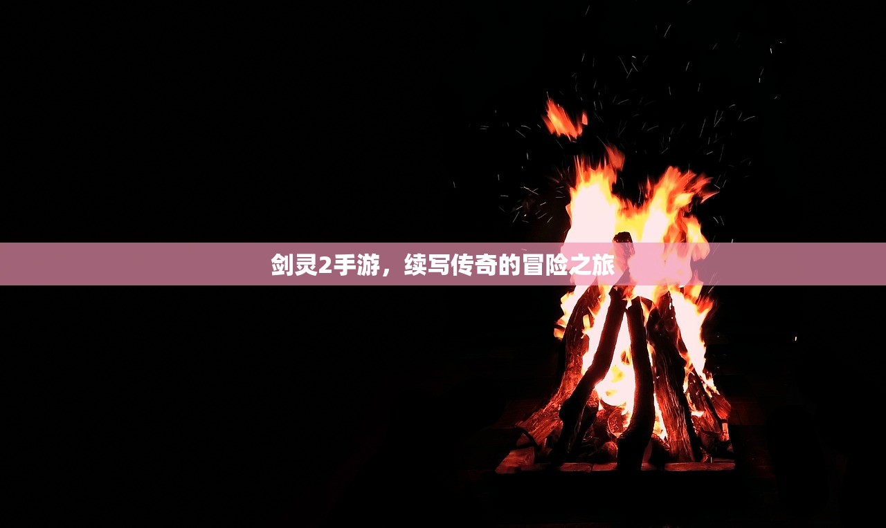 剑灵2手游，续写传奇的冒险之旅