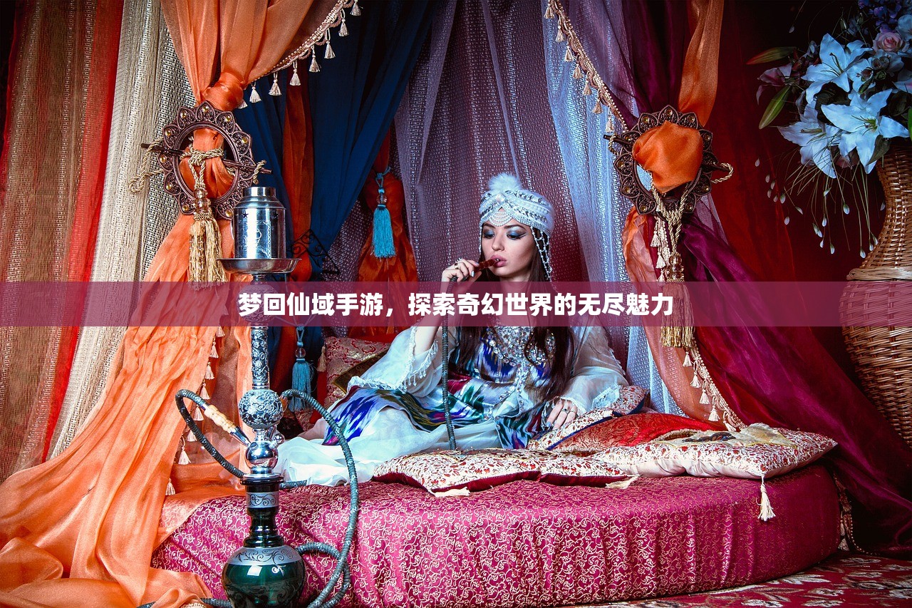梦回仙域手游，探索奇幻世界的无尽魅力