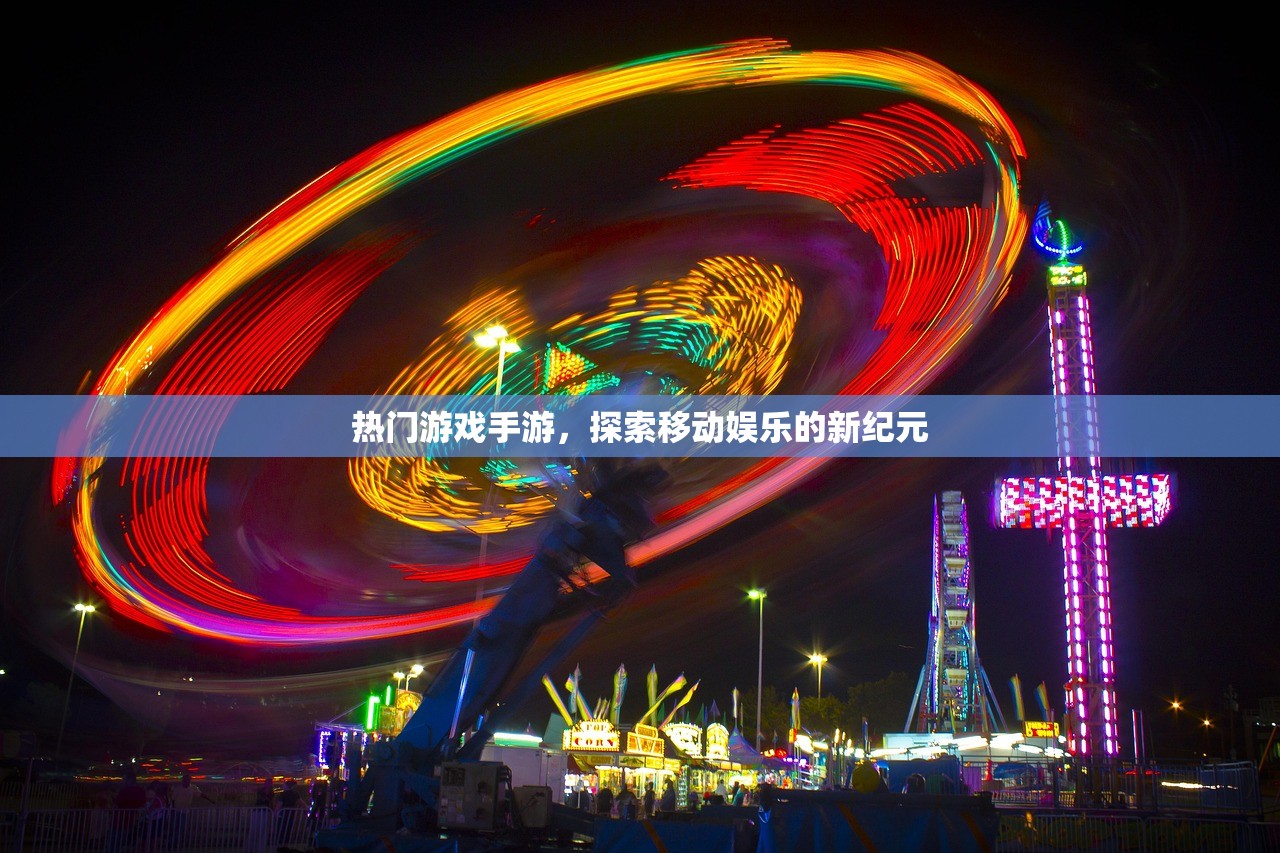 热门游戏手游，探索移动娱乐的新纪元