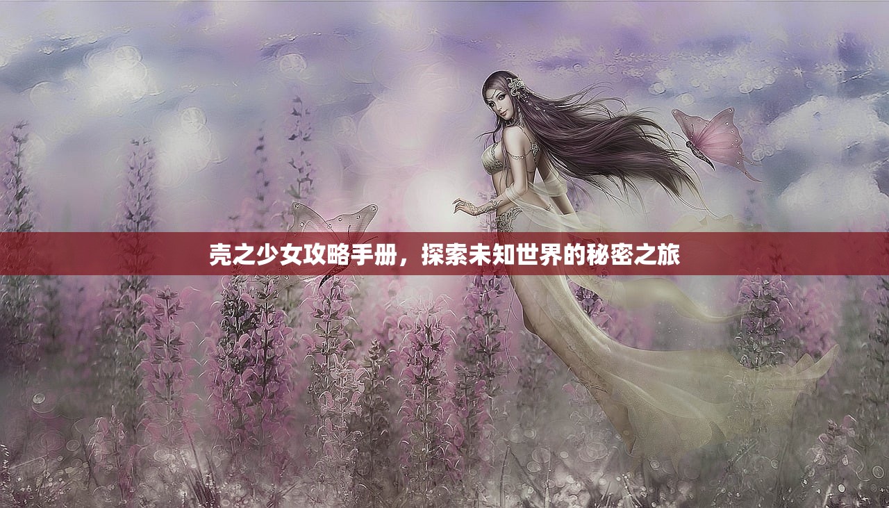 壳之少女攻略手册，探索未知世界的秘密之旅