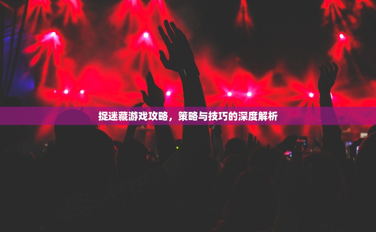 捉迷藏游戏攻略，策略与技巧的深度解析