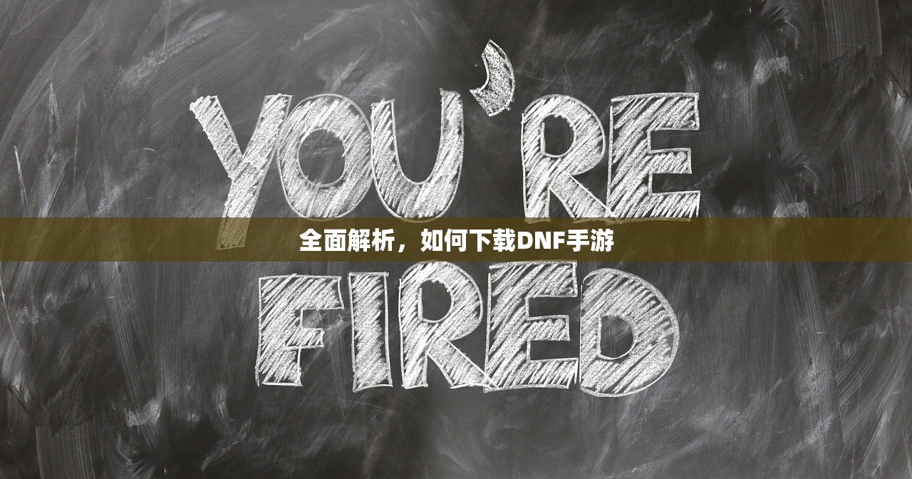 全面解析，如何下载DNF手游