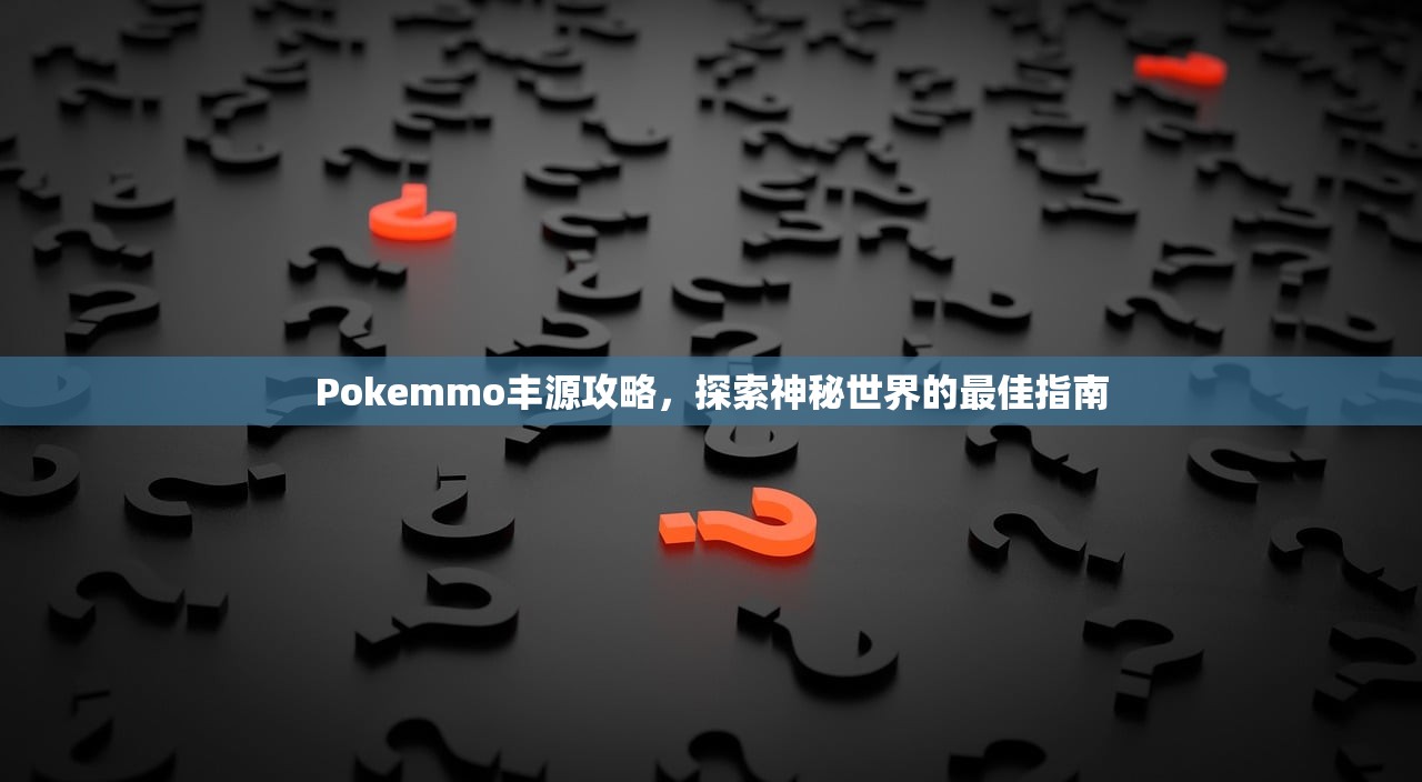 Pokemmo丰源攻略，探索神秘世界的最佳指南