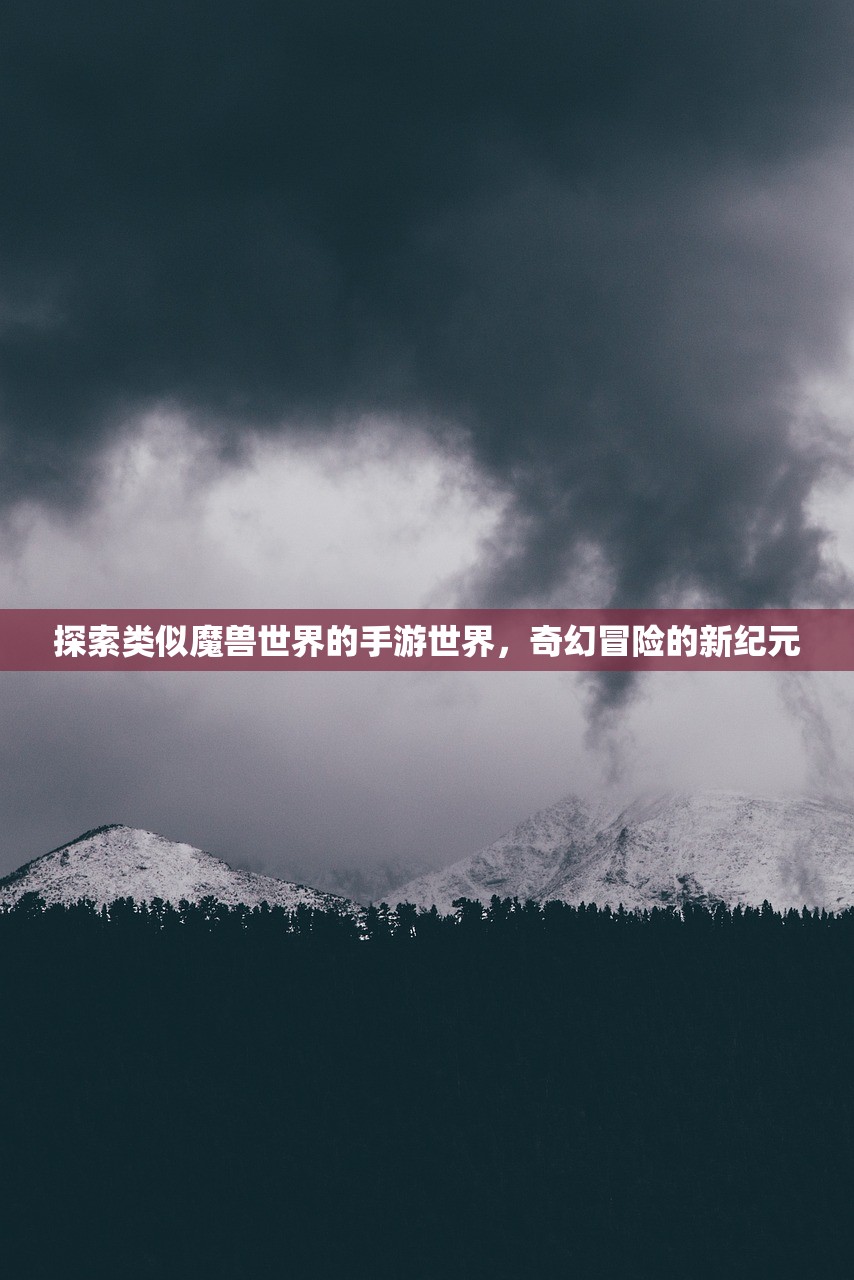 探索类似魔兽世界的手游世界，奇幻冒险的新纪元
