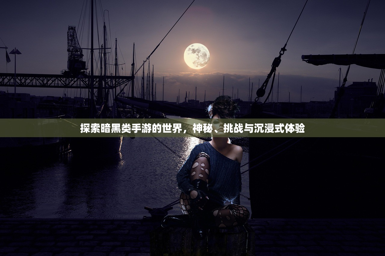 探索暗黑类手游的世界，神秘、挑战与沉浸式体验