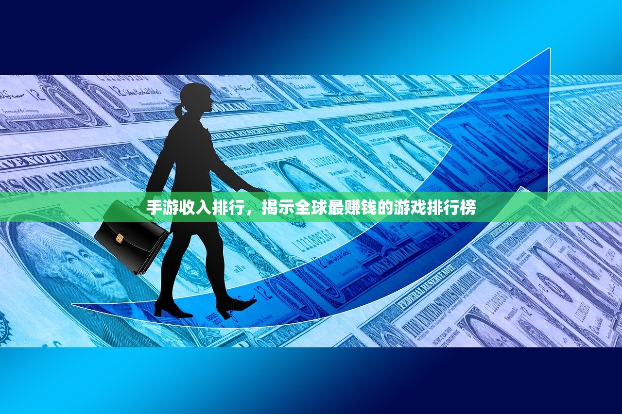 手游收入排行，揭示全球最赚钱的游戏排行榜