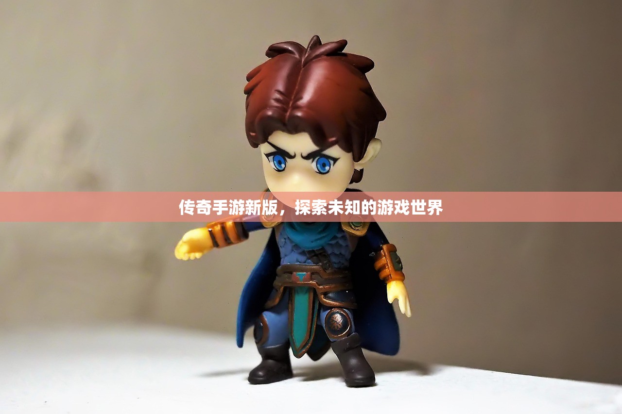 传奇手游新版，探索未知的游戏世界