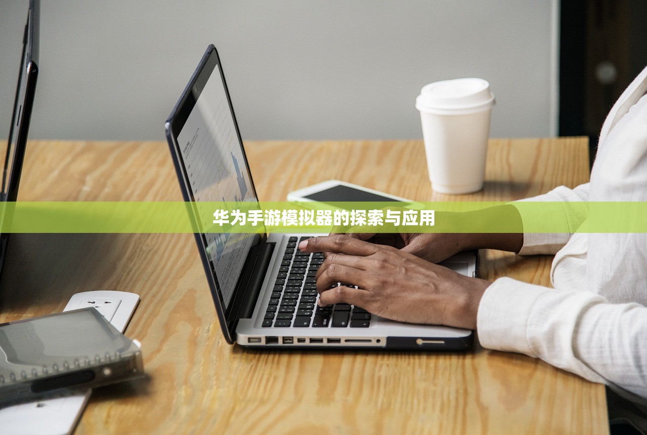 华为手游模拟器的探索与应用