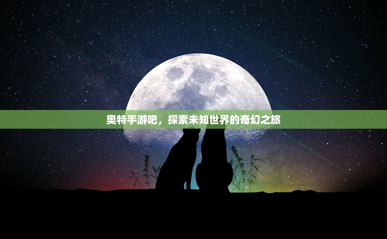 奥特手游吧，探索未知世界的奇幻之旅