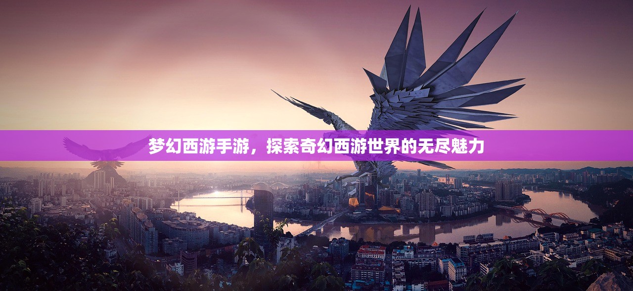 梦幻西游手游，探索奇幻西游世界的无尽魅力