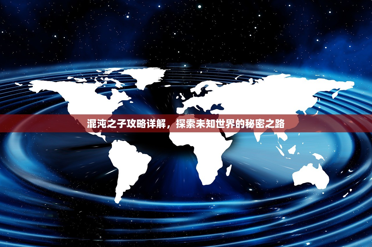 混沌之子攻略详解，探索未知世界的秘密之路