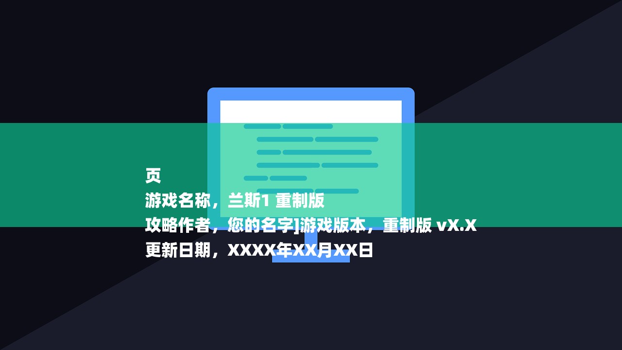 页
游戏名称，兰斯1 重制版
攻略作者，您的名字]游戏版本，重制版 vX.X
更新日期，XXXX年XX月XX日