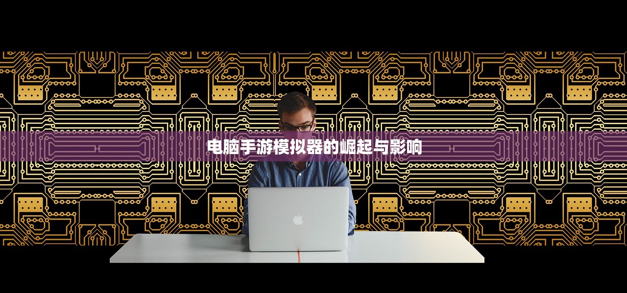 电脑手游模拟器的崛起与影响