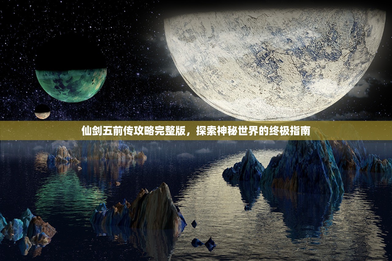 仙剑五前传攻略完整版，探索神秘世界的终极指南