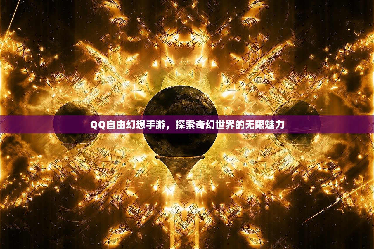 QQ自由幻想手游，探索奇幻世界的无限魅力