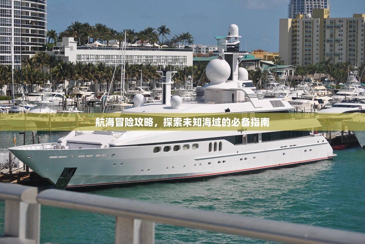 航海冒险攻略，探索未知海域的必备指南