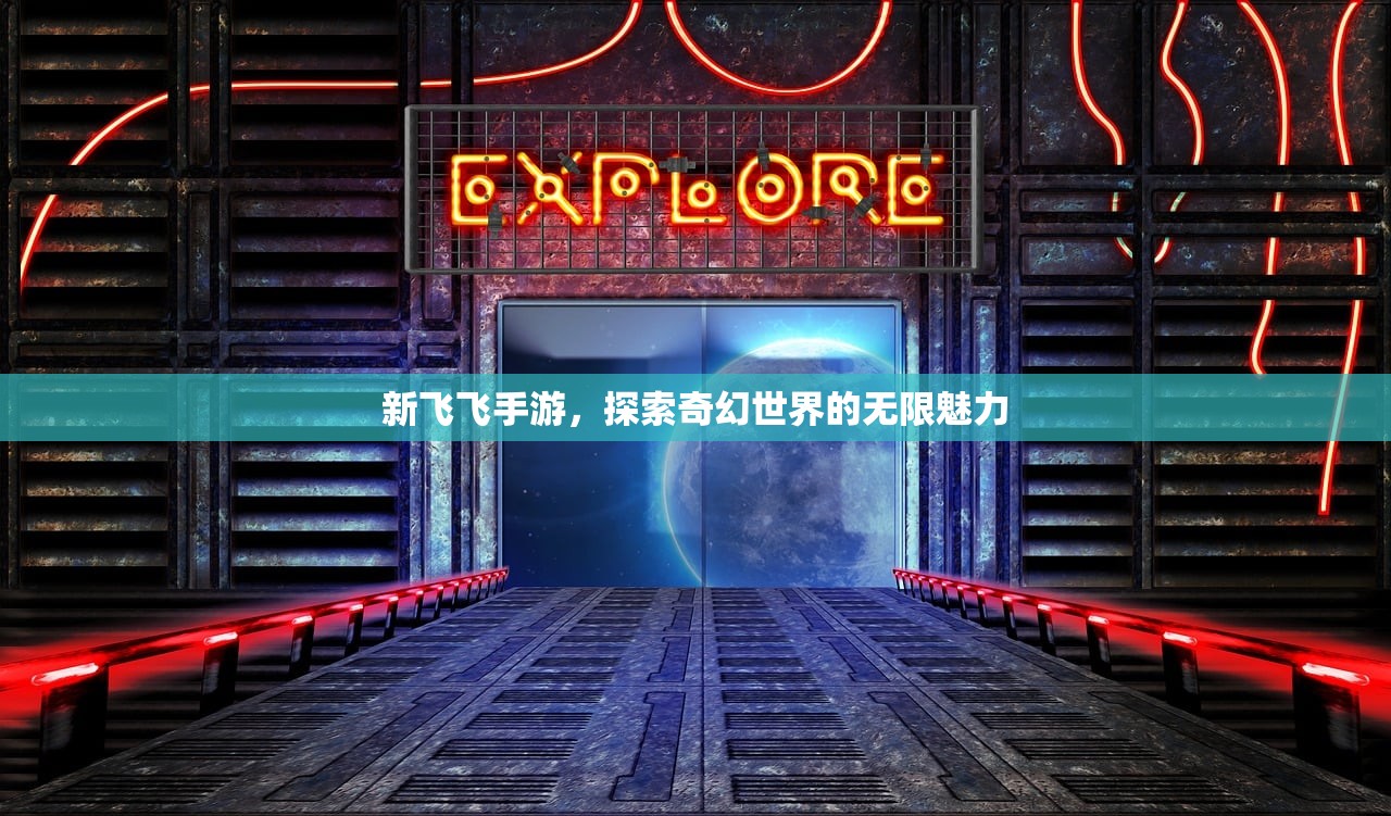 新飞飞手游，探索奇幻世界的无限魅力