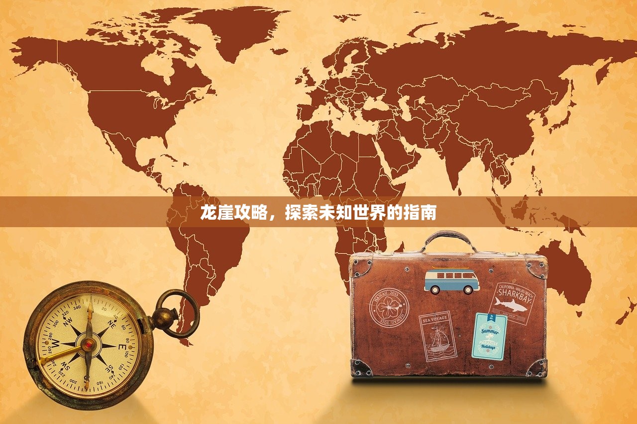 龙崖攻略，探索未知世界的指南