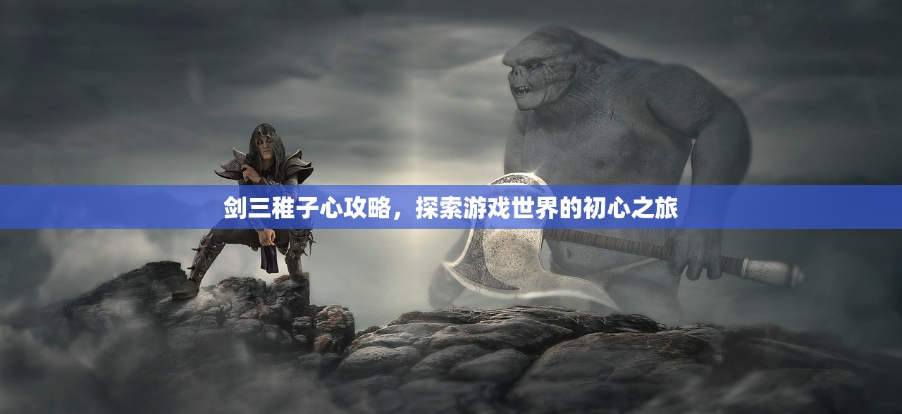 剑三稚子心攻略，探索游戏世界的初心之旅