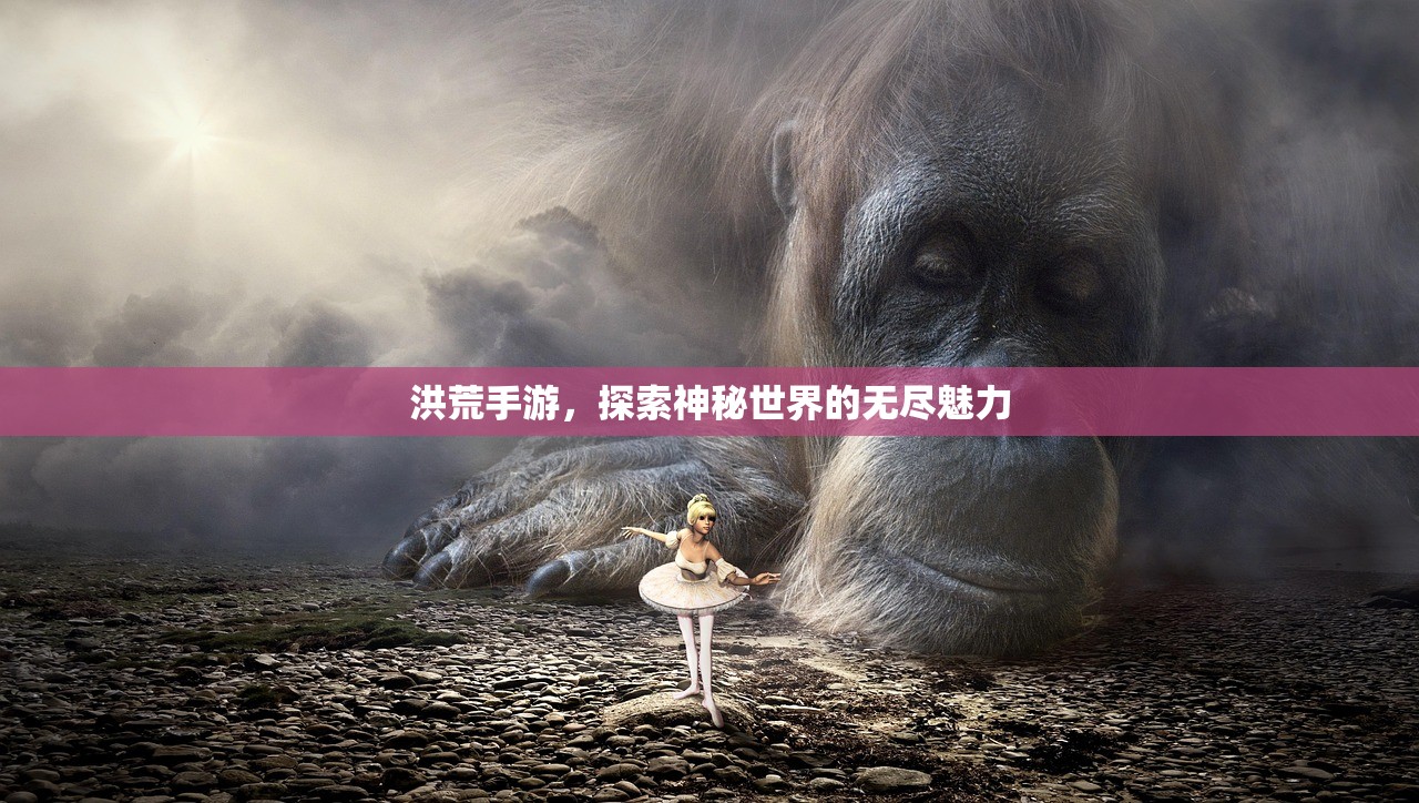 洪荒手游，探索神秘世界的无尽魅力