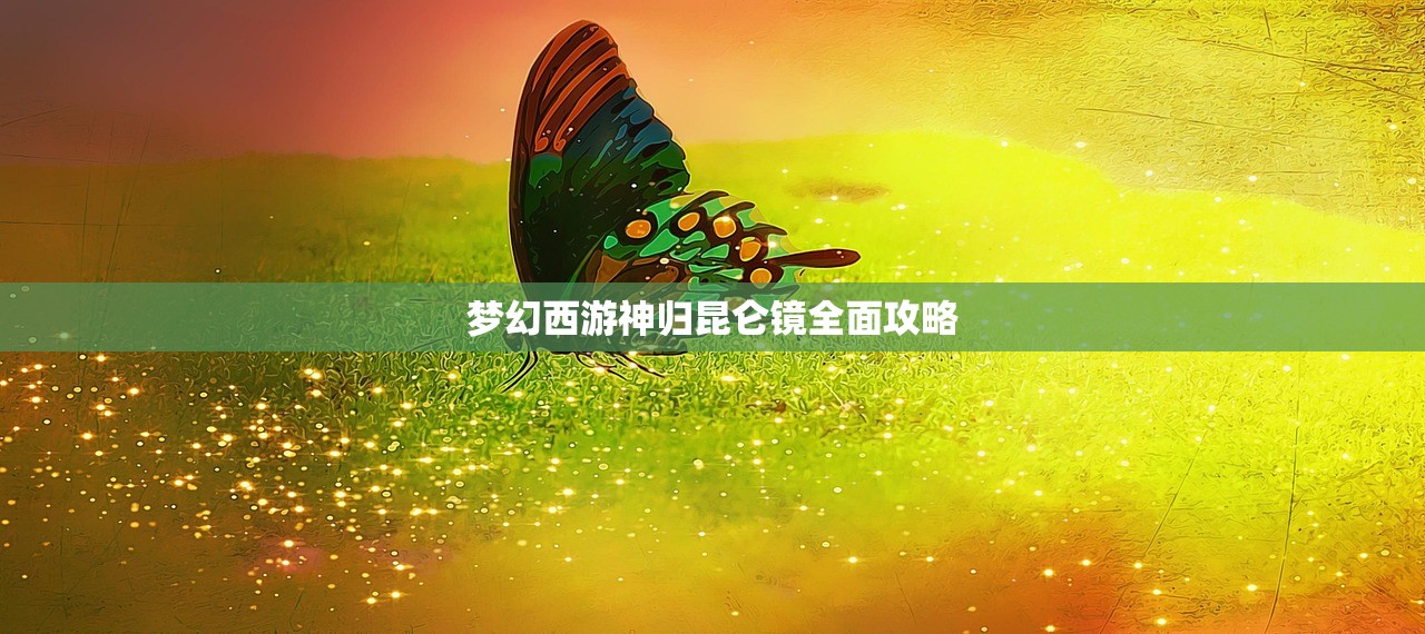 梦幻西游神归昆仑镜全面攻略