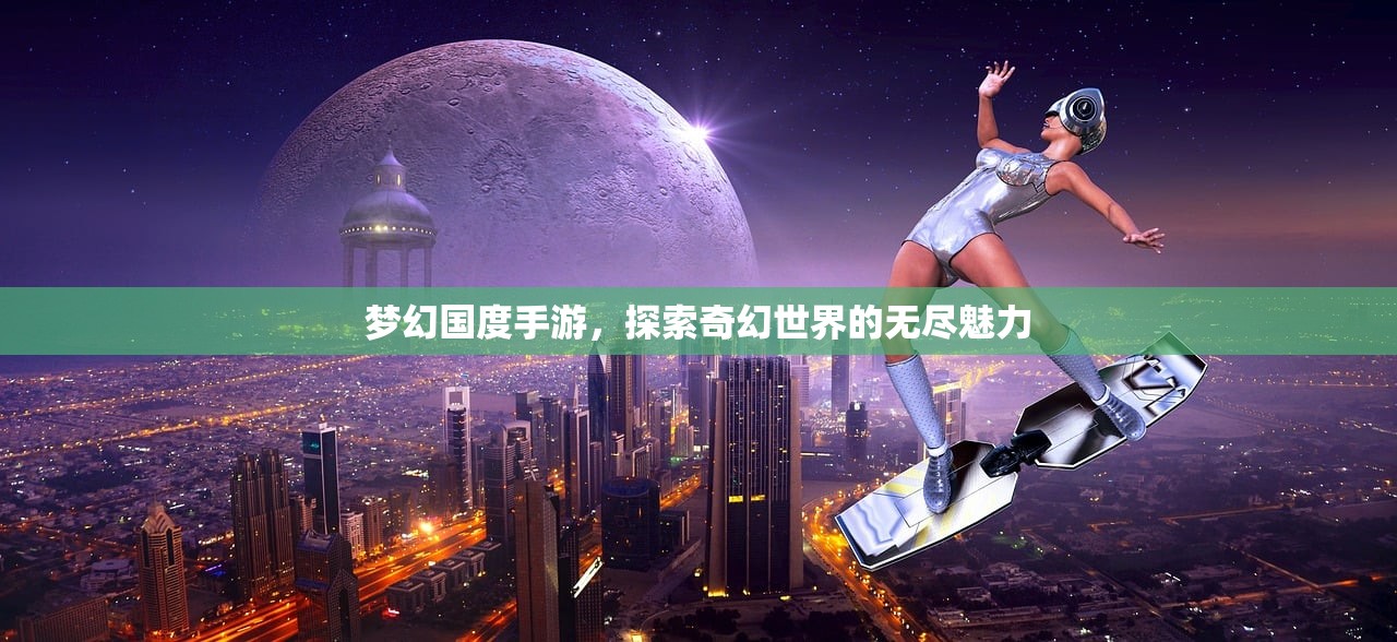 梦幻国度手游，探索奇幻世界的无尽魅力