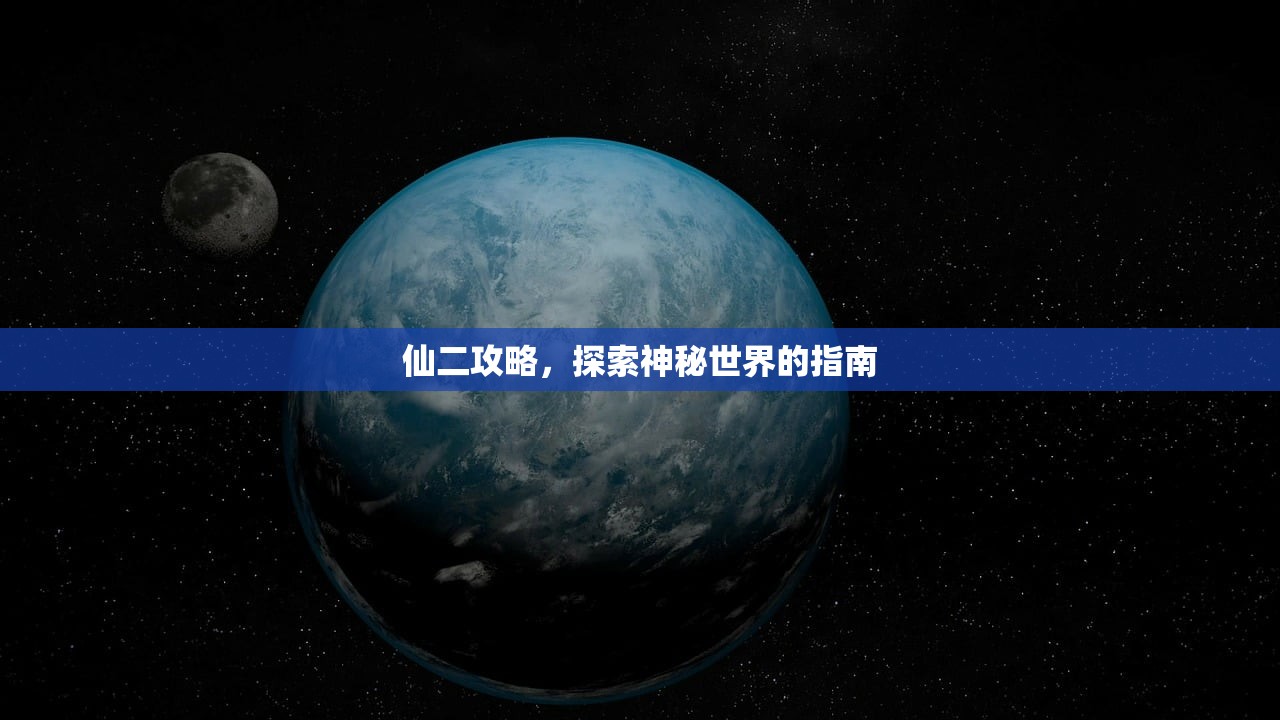 仙二攻略，探索神秘世界的指南