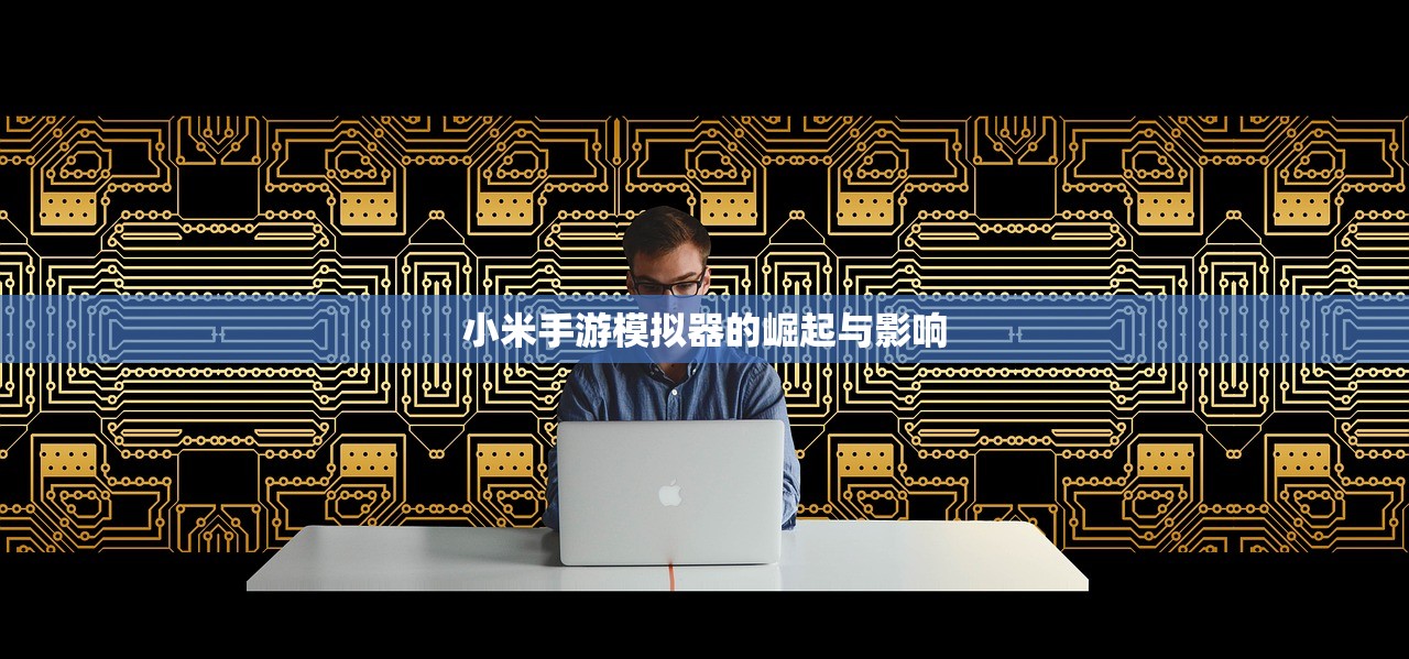小米手游模拟器的崛起与影响