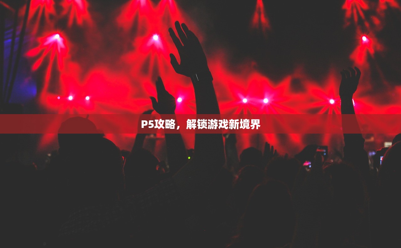 P5攻略，解锁游戏新境界