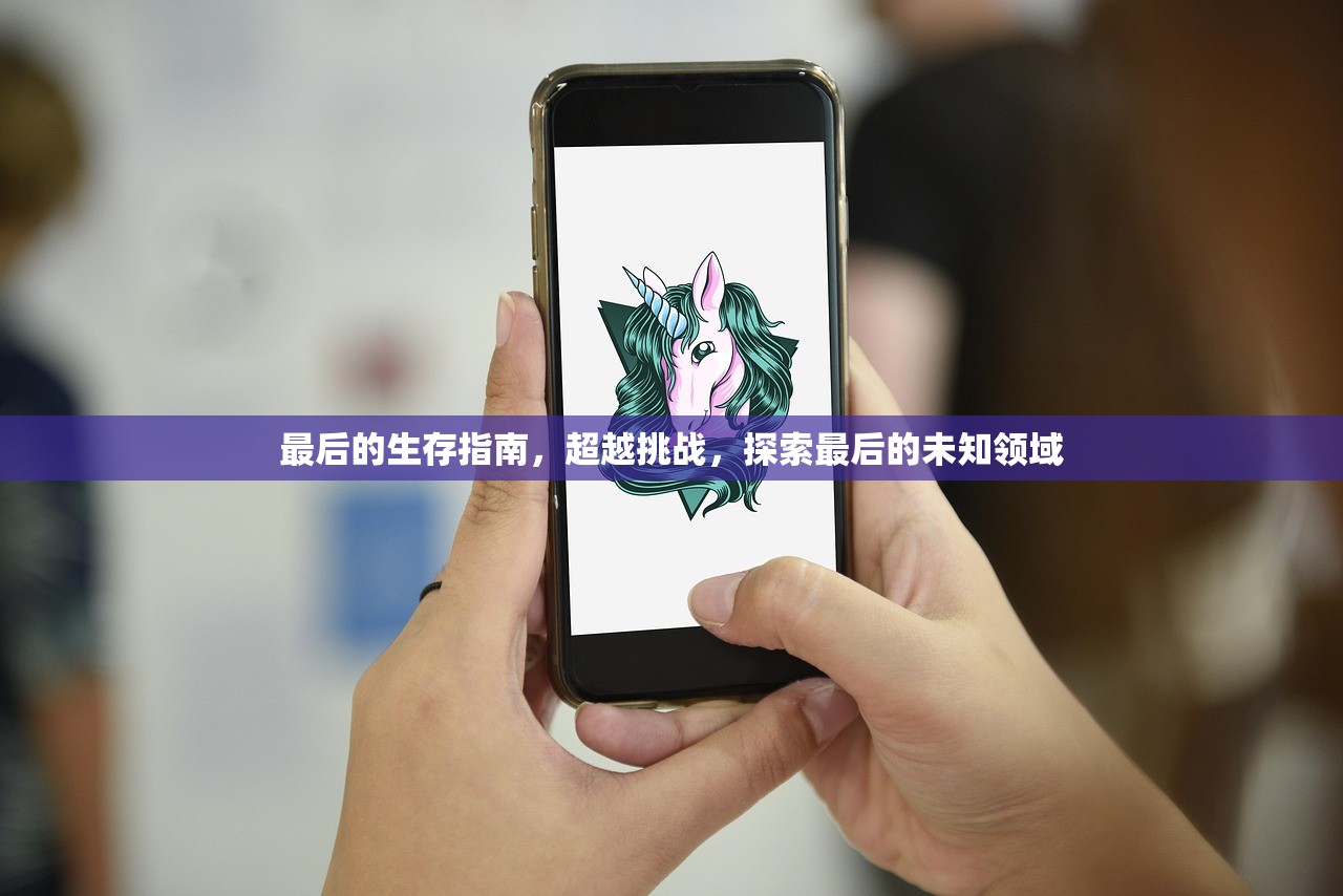 最后的生存指南，超越挑战，探索最后的未知领域