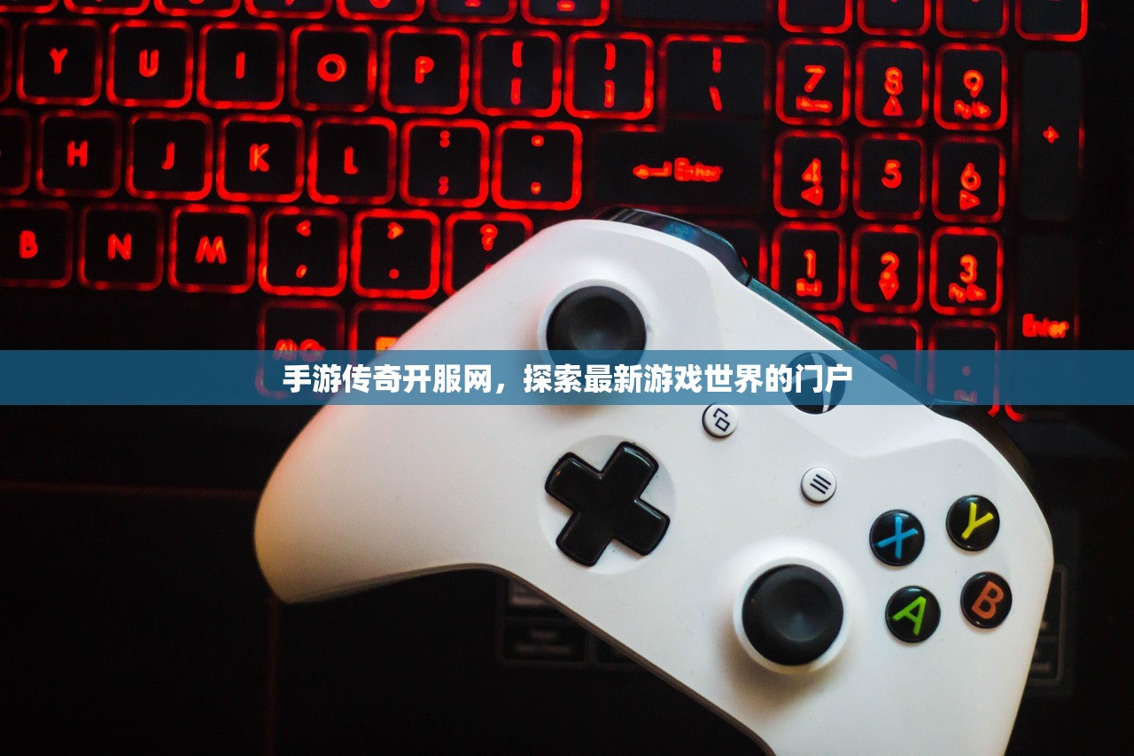 手游传奇开服网，探索最新游戏世界的门户
