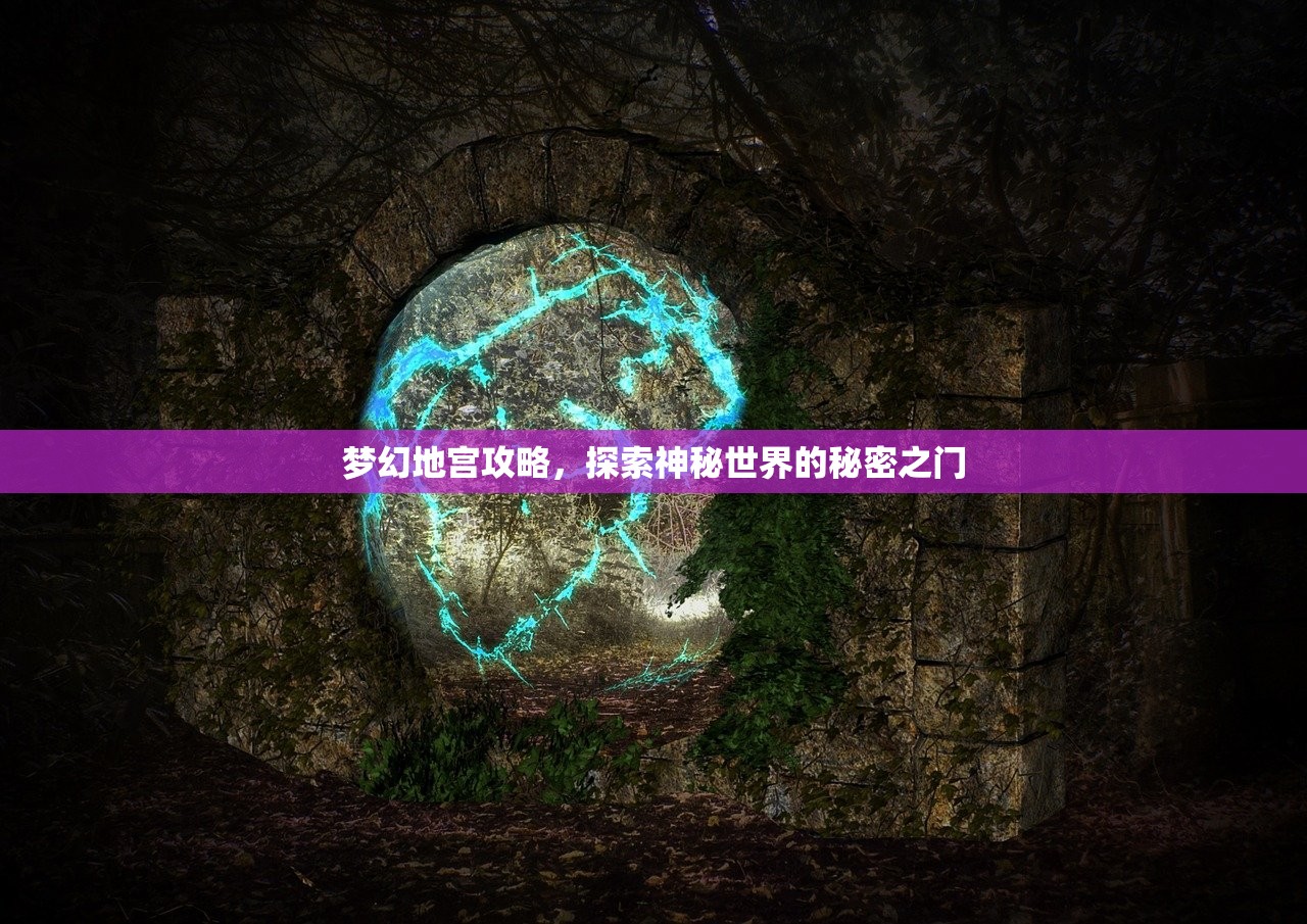 梦幻地宫攻略，探索神秘世界的秘密之门