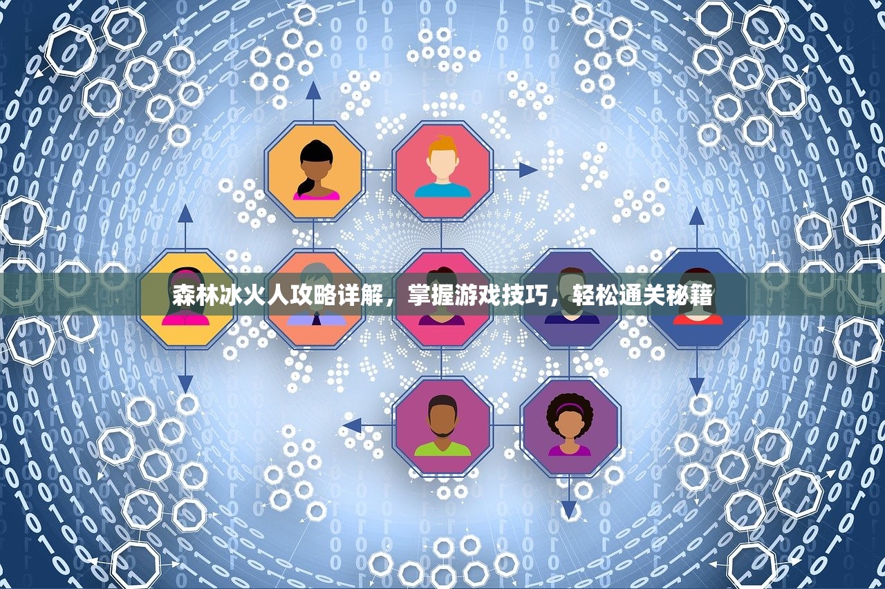 森林冰火人攻略详解，掌握游戏技巧，轻松通关秘籍